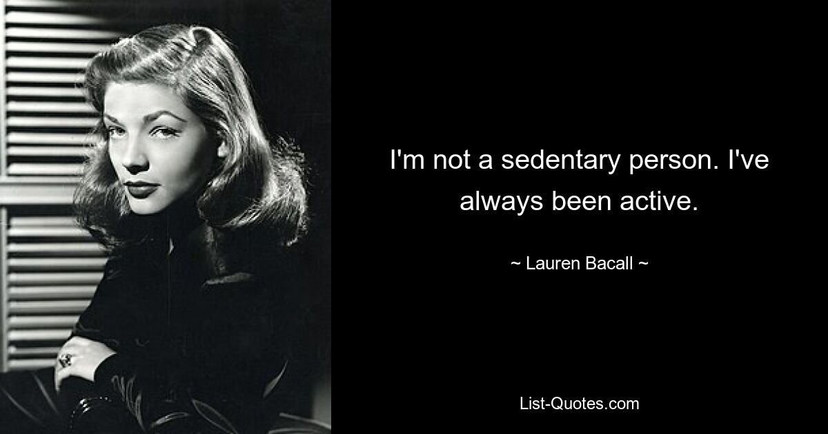 I'm not a sedentary person. I've always been active. — © Lauren Bacall