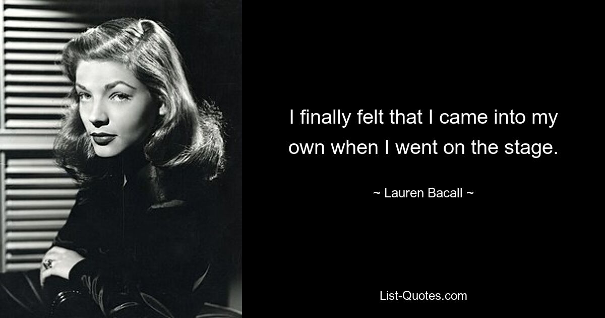 I finally felt that I came into my own when I went on the stage. — © Lauren Bacall