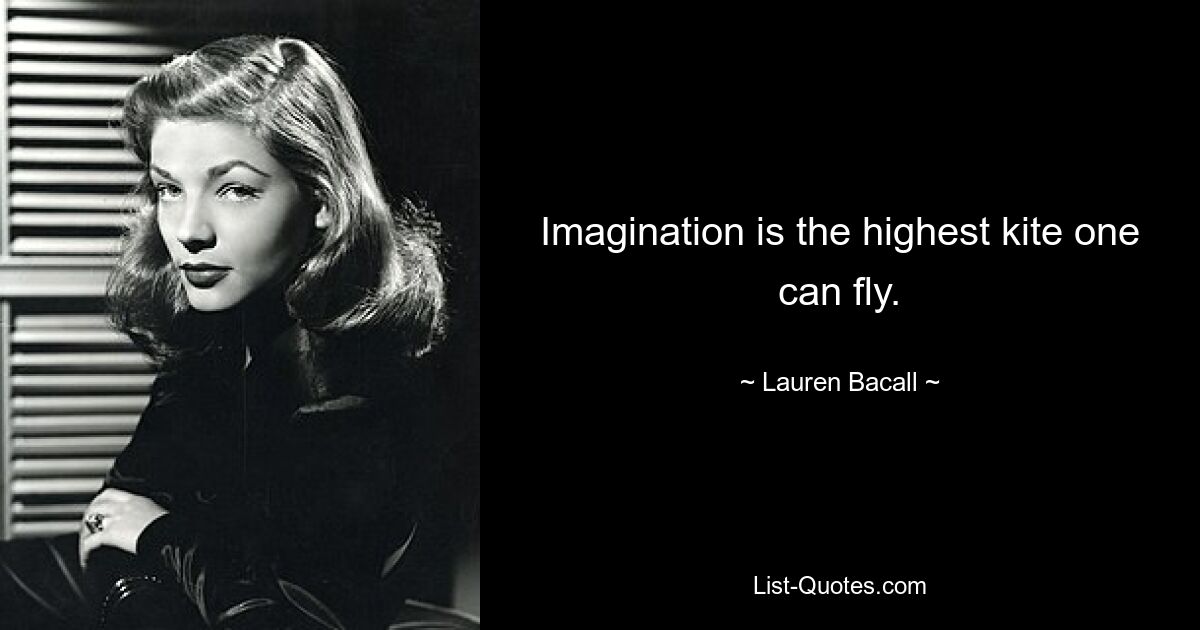 Imagination is the highest kite one can fly. — © Lauren Bacall