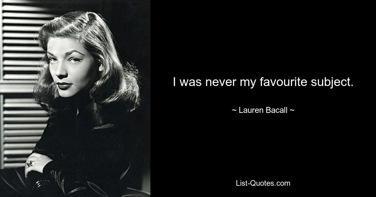 I was never my favourite subject. — © Lauren Bacall