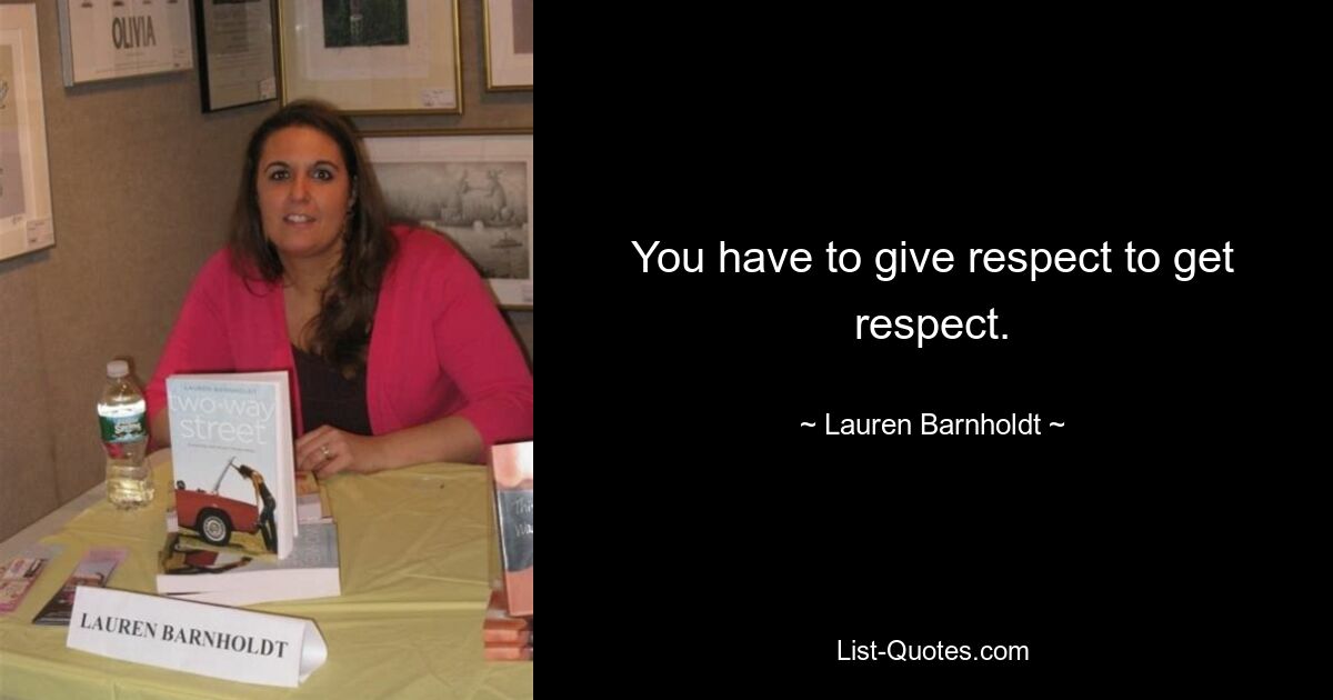 You have to give respect to get respect. — © Lauren Barnholdt