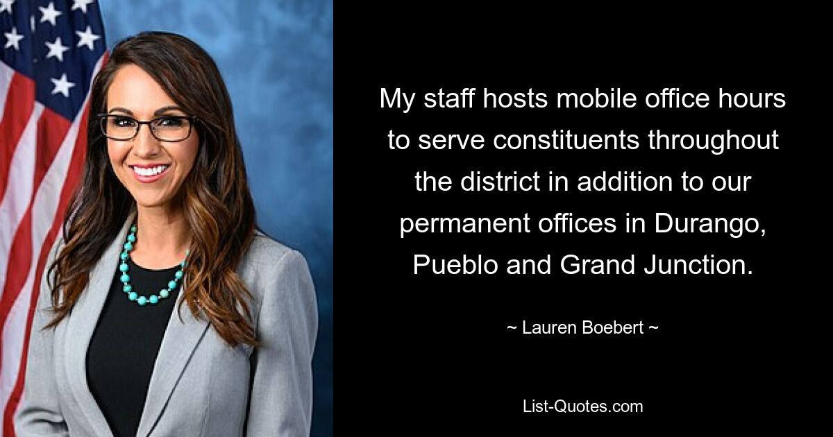 My staff hosts mobile office hours to serve constituents throughout the district in addition to our permanent offices in Durango, Pueblo and Grand Junction. — © Lauren Boebert