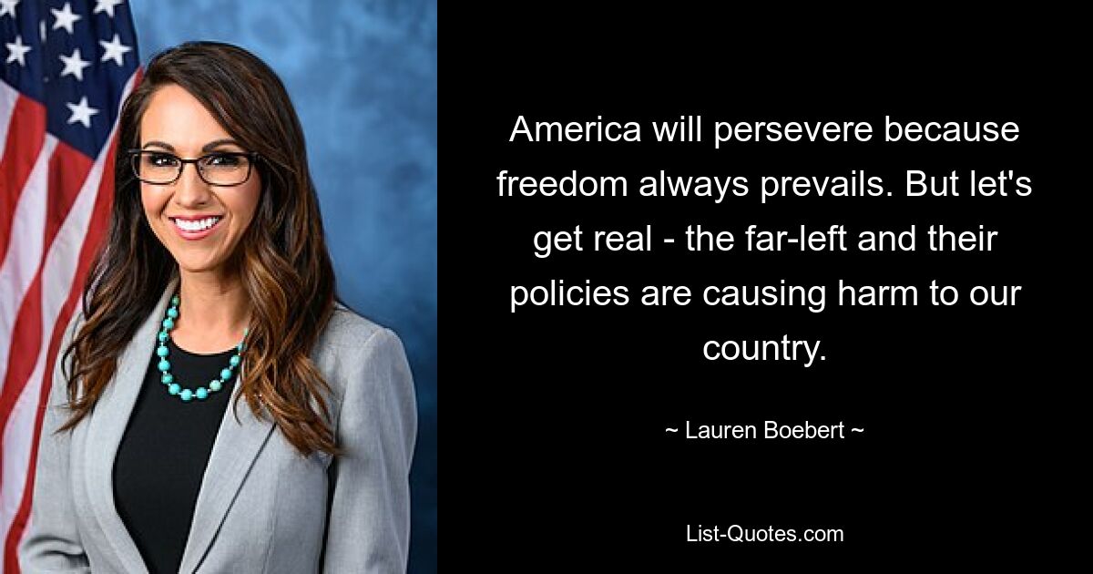 Amerika wird durchhalten, weil die Freiheit immer siegt. Aber seien wir ehrlich: Die extreme Linke und ihre Politik schaden unserem Land. — © Lauren Boebert