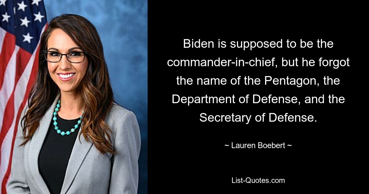 Biden is supposed to be the commander-in-chief, but he forgot the name of the Pentagon, the Department of Defense, and the Secretary of Defense. — © Lauren Boebert