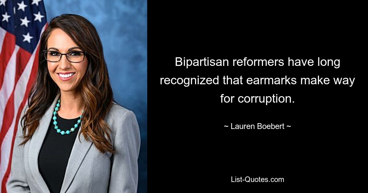 Bipartisan reformers have long recognized that earmarks make way for corruption. — © Lauren Boebert