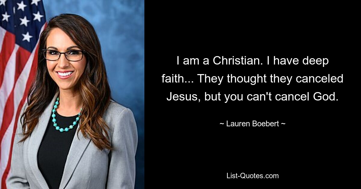 I am a Christian. I have deep faith... They thought they canceled Jesus, but you can't cancel God. — © Lauren Boebert