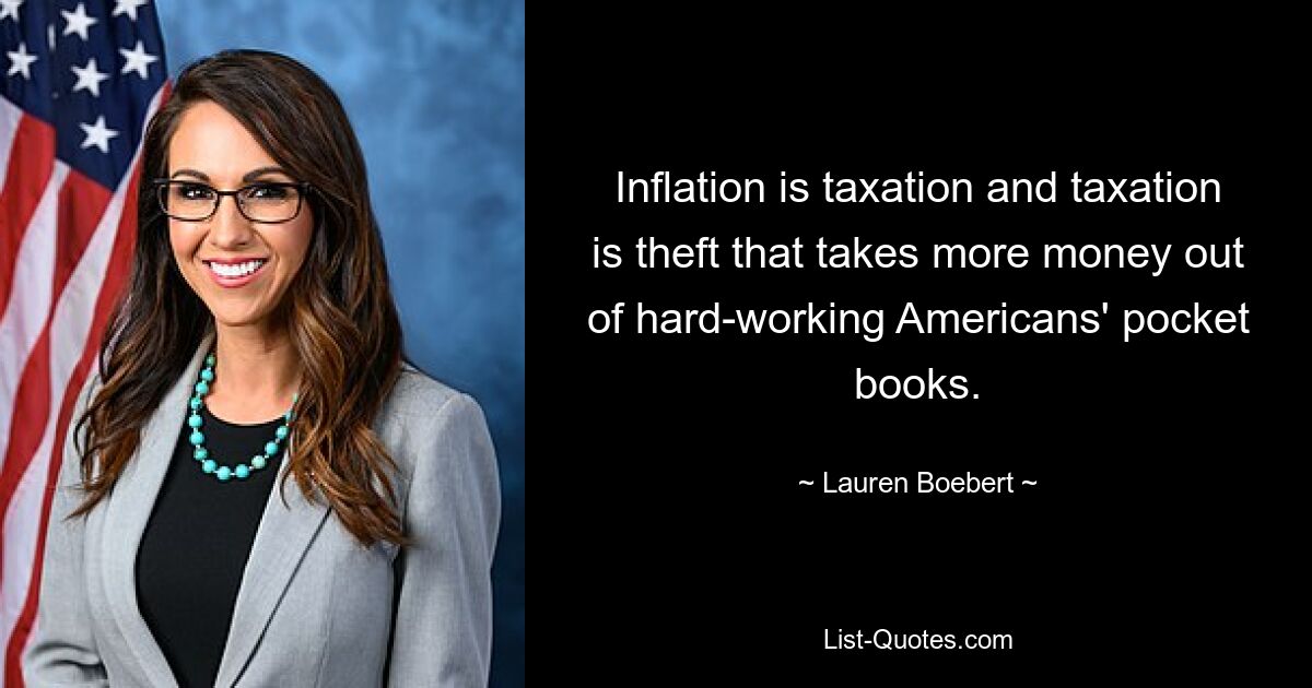 Inflation is taxation and taxation is theft that takes more money out of hard-working Americans' pocket books. — © Lauren Boebert