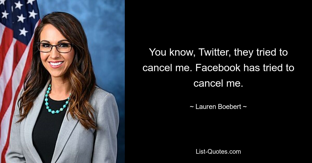 You know, Twitter, they tried to cancel me. Facebook has tried to cancel me. — © Lauren Boebert