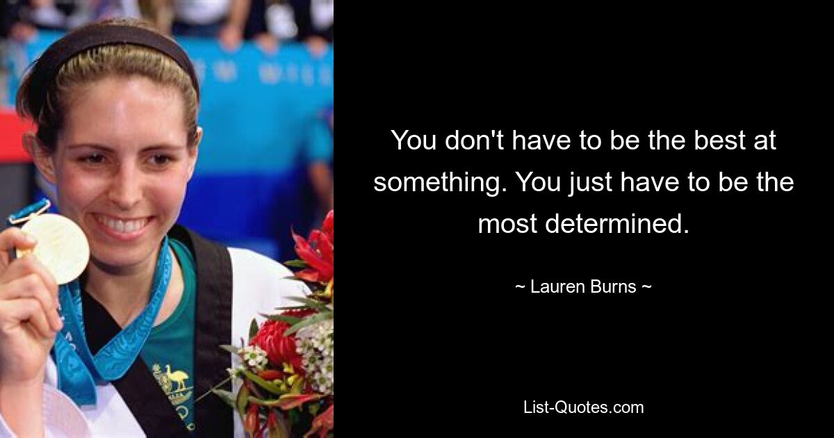 You don't have to be the best at something. You just have to be the most determined. — © Lauren Burns