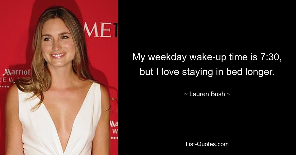 My weekday wake-up time is 7:30, but I love staying in bed longer. — © Lauren Bush