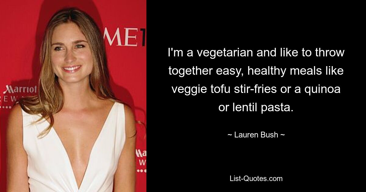 I'm a vegetarian and like to throw together easy, healthy meals like veggie tofu stir-fries or a quinoa or lentil pasta. — © Lauren Bush