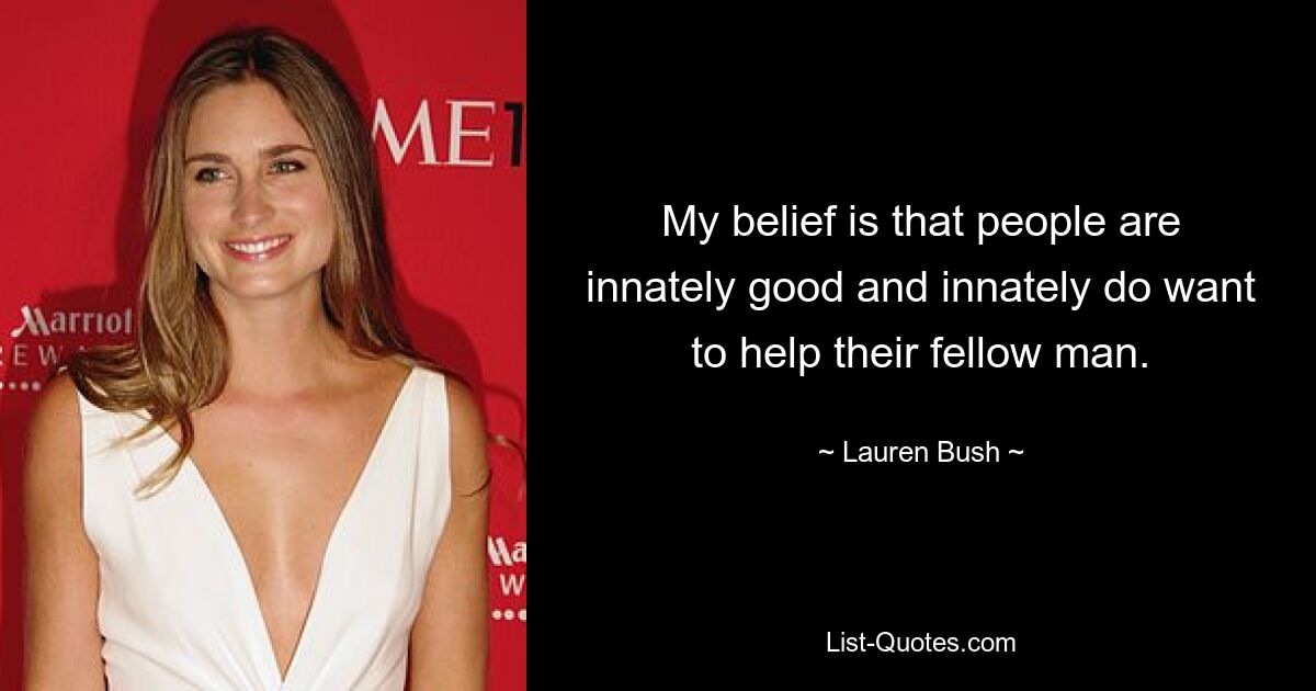 My belief is that people are innately good and innately do want to help their fellow man. — © Lauren Bush