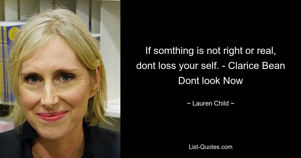 If somthing is not right or real, dont loss your self. - Clarice Bean Dont look Now — © Lauren Child