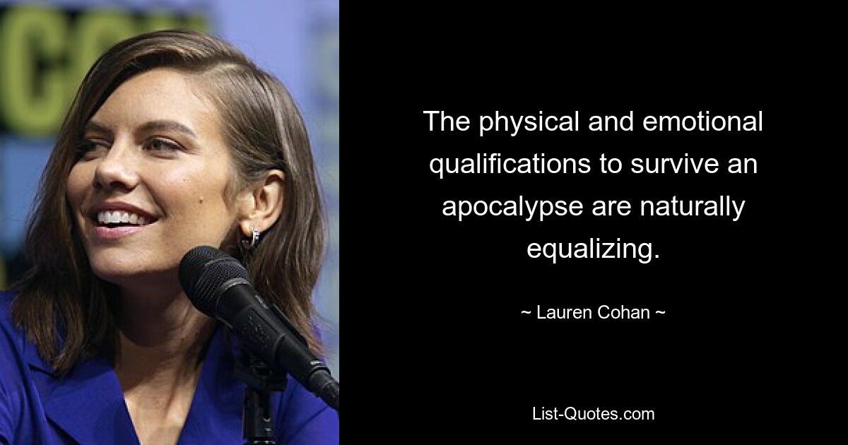 Die physischen und emotionalen Voraussetzungen, um eine Apokalypse zu überleben, gleichen sich natürlich an. — © Lauren Cohan