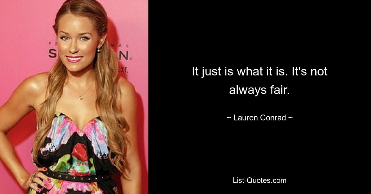 It just is what it is. It's not always fair. — © Lauren Conrad