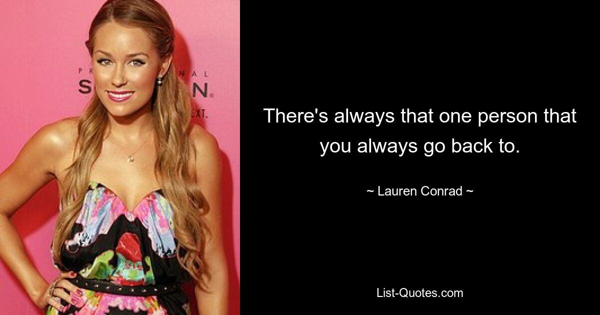 There's always that one person that you always go back to. — © Lauren Conrad