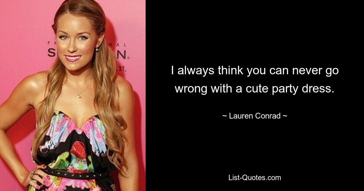 I always think you can never go wrong with a cute party dress. — © Lauren Conrad