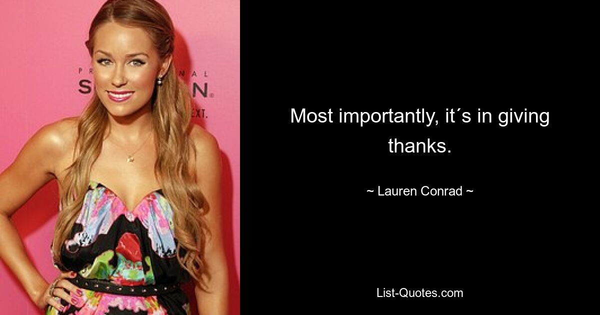 Most importantly, it´s in giving thanks. — © Lauren Conrad