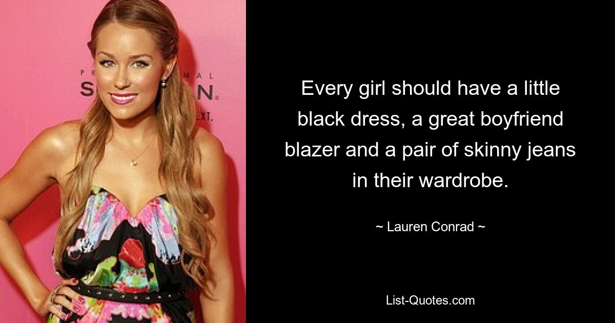 Every girl should have a little black dress, a great boyfriend blazer and a pair of skinny jeans in their wardrobe. — © Lauren Conrad