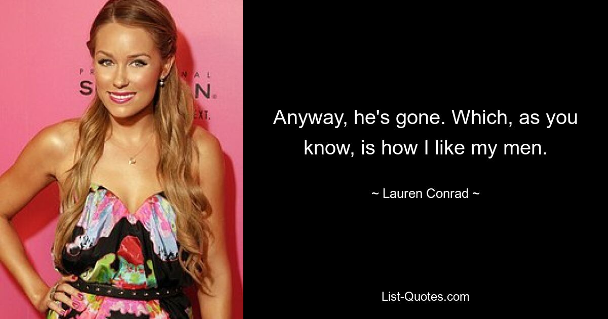 Anyway, he's gone. Which, as you know, is how I like my men. — © Lauren Conrad