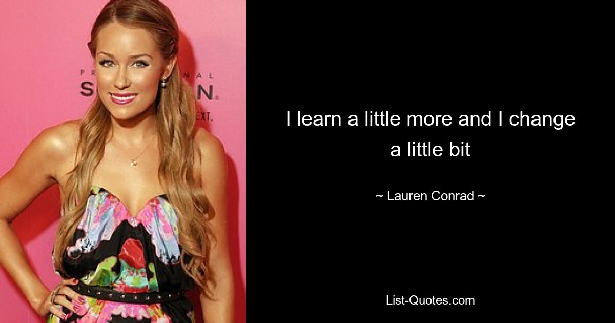 I learn a little more and I change a little bit — © Lauren Conrad