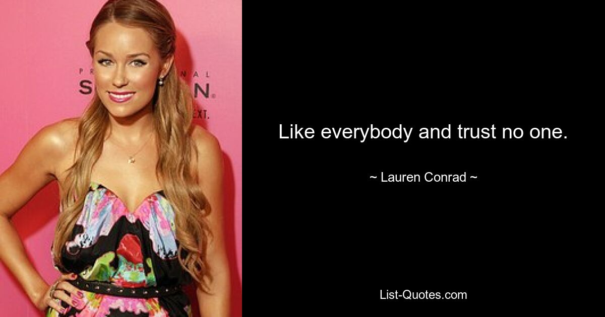 Like everybody and trust no one. — © Lauren Conrad