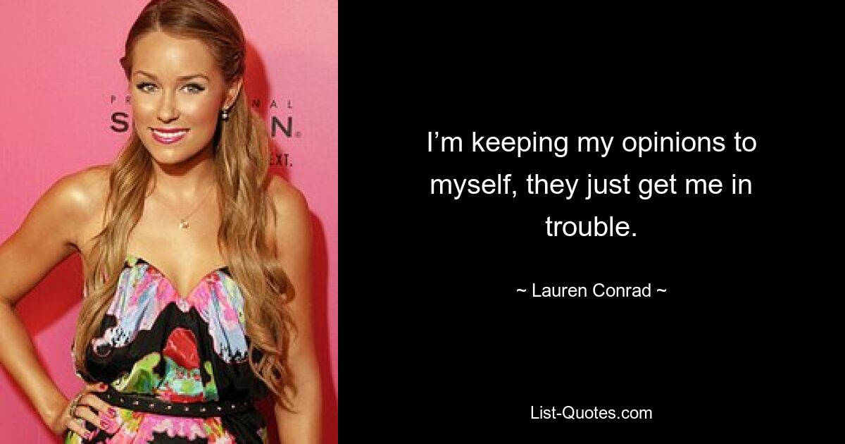 I’m keeping my opinions to myself, they just get me in trouble. — © Lauren Conrad