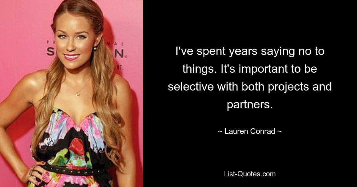 I've spent years saying no to things. It's important to be selective with both projects and partners. — © Lauren Conrad