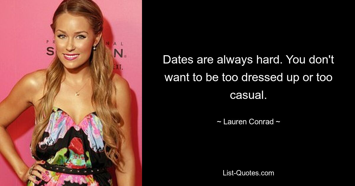 Dates are always hard. You don't want to be too dressed up or too casual. — © Lauren Conrad