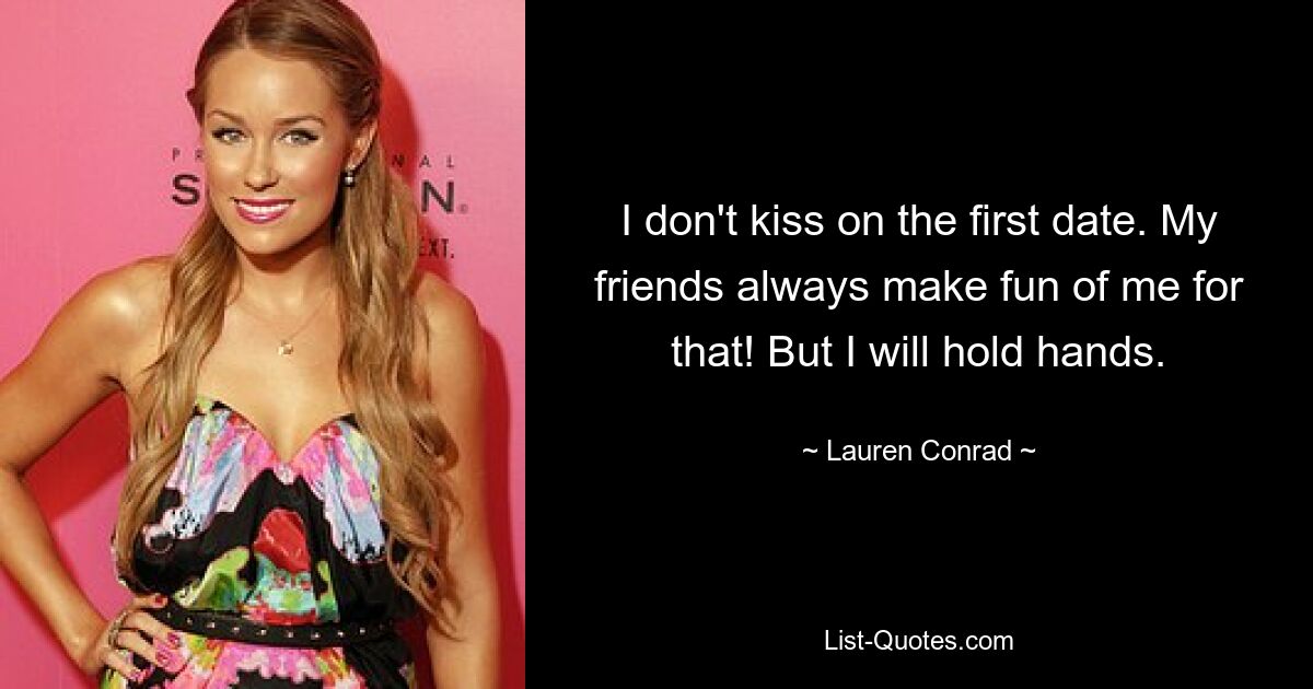 I don't kiss on the first date. My friends always make fun of me for that! But I will hold hands. — © Lauren Conrad