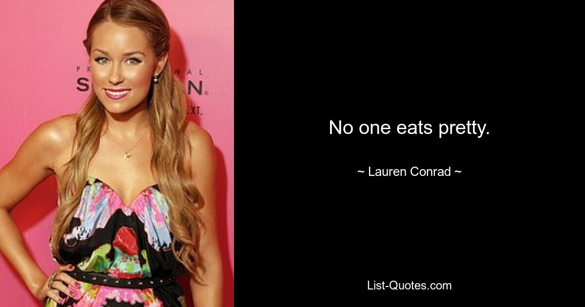 No one eats pretty. — © Lauren Conrad