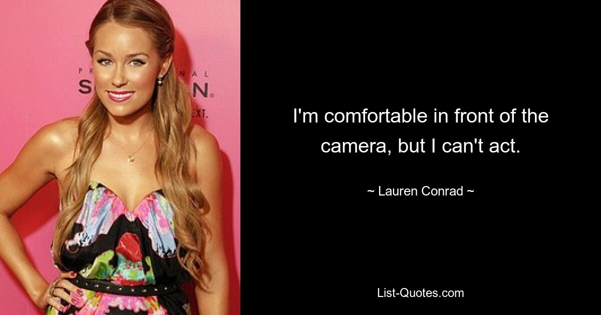 I'm comfortable in front of the camera, but I can't act. — © Lauren Conrad