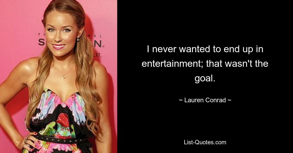 I never wanted to end up in entertainment; that wasn't the goal. — © Lauren Conrad