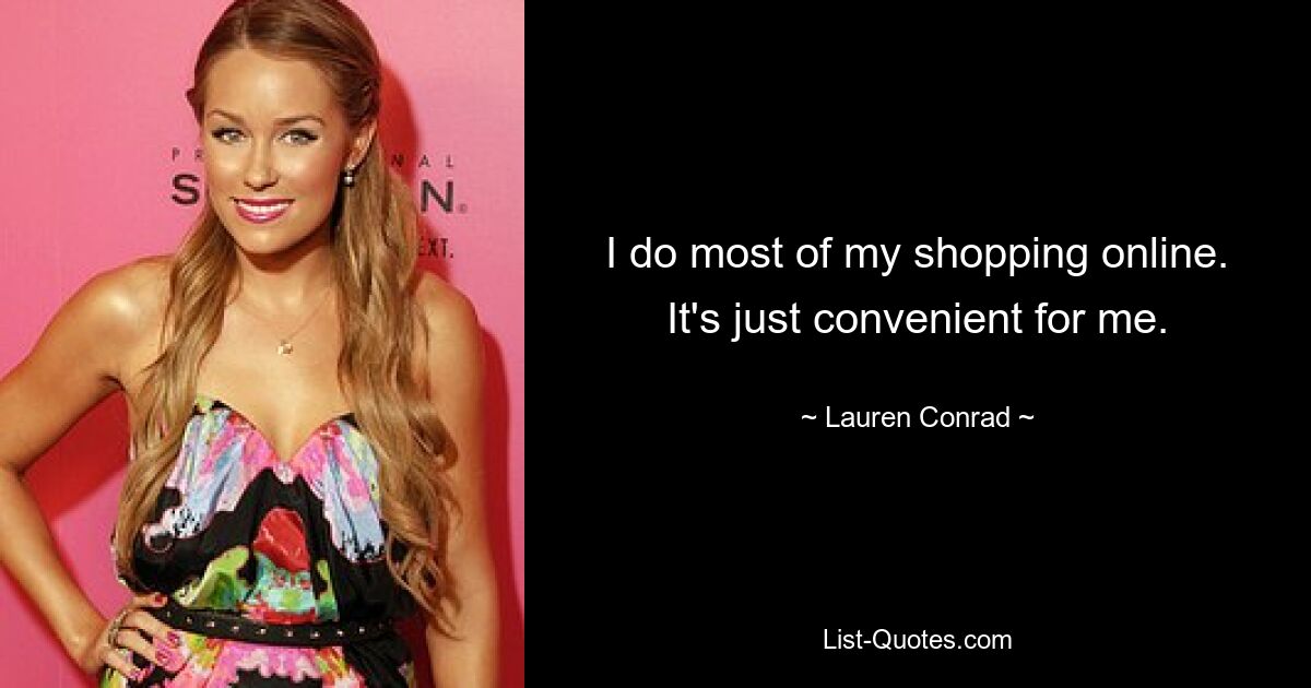 I do most of my shopping online. It's just convenient for me. — © Lauren Conrad