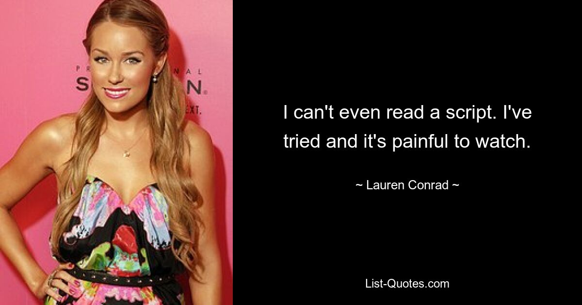 I can't even read a script. I've tried and it's painful to watch. — © Lauren Conrad