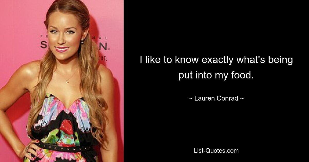 I like to know exactly what's being put into my food. — © Lauren Conrad