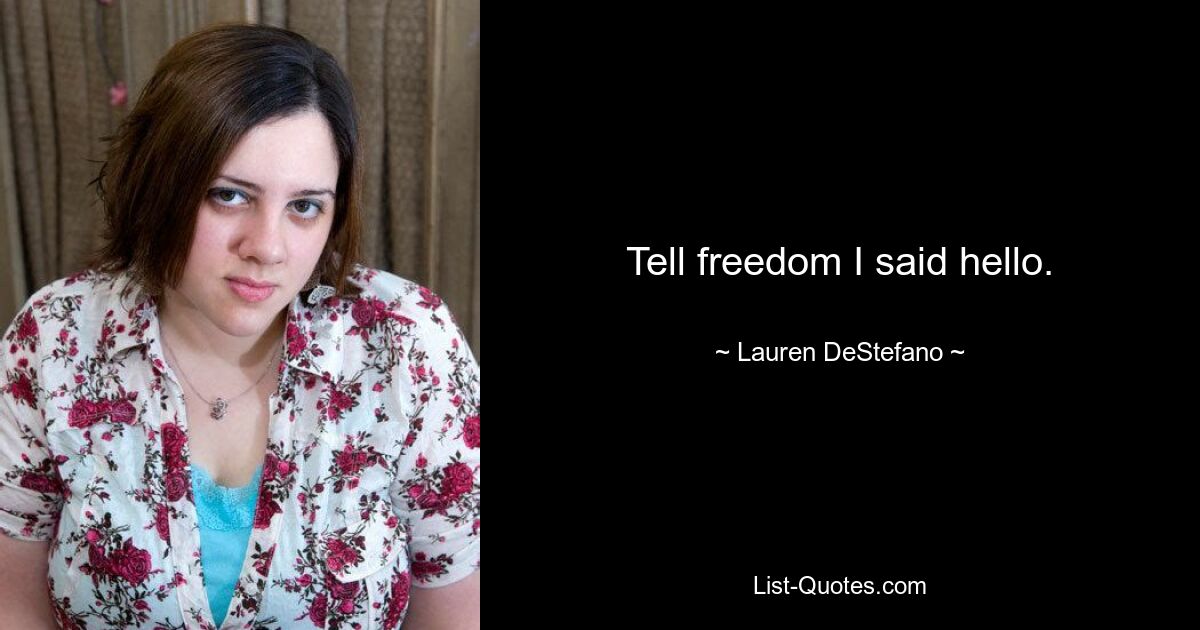 Tell freedom I said hello. — © Lauren DeStefano