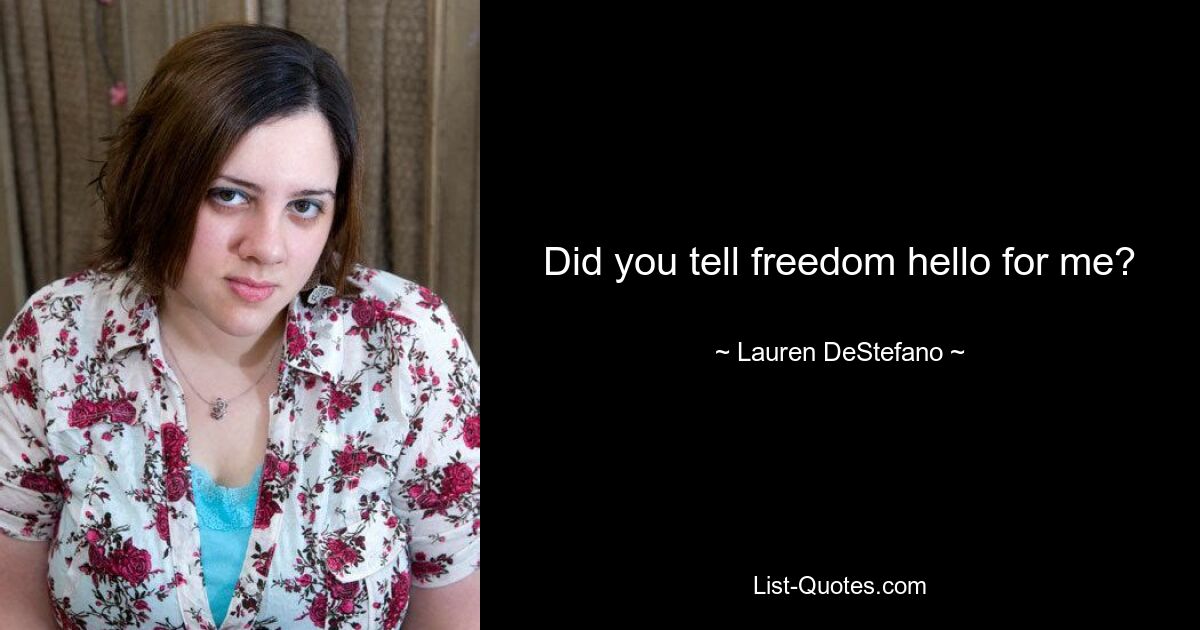 Did you tell freedom hello for me? — © Lauren DeStefano