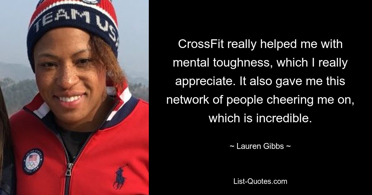 CrossFit really helped me with mental toughness, which I really appreciate. It also gave me this network of people cheering me on, which is incredible. — © Lauren Gibbs