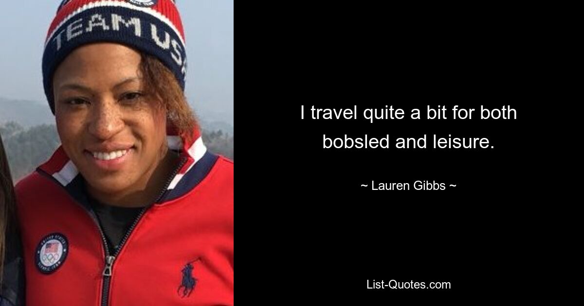 I travel quite a bit for both bobsled and leisure. — © Lauren Gibbs