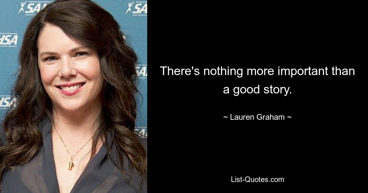 There's nothing more important than a good story. — © Lauren Graham