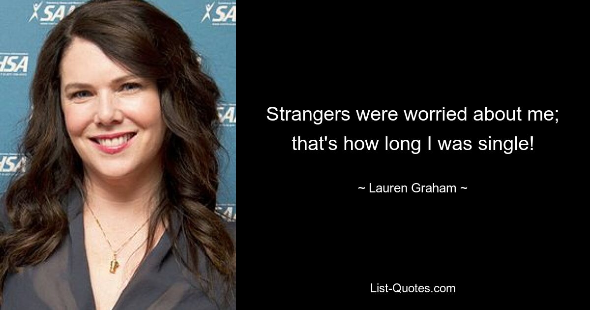 Strangers were worried about me; that's how long I was single! — © Lauren Graham