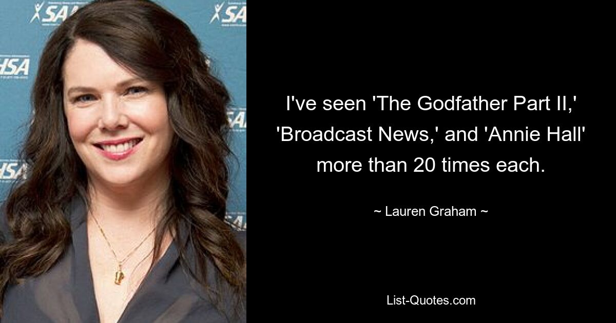 I've seen 'The Godfather Part II,' 'Broadcast News,' and 'Annie Hall' more than 20 times each. — © Lauren Graham