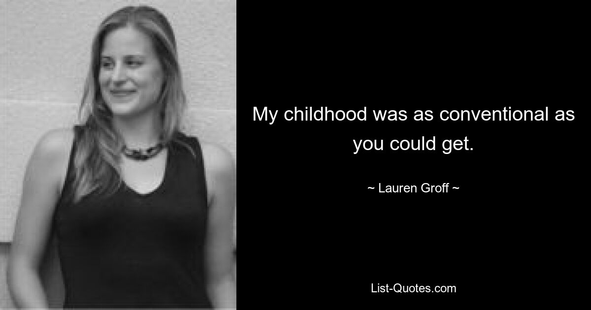 My childhood was as conventional as you could get. — © Lauren Groff