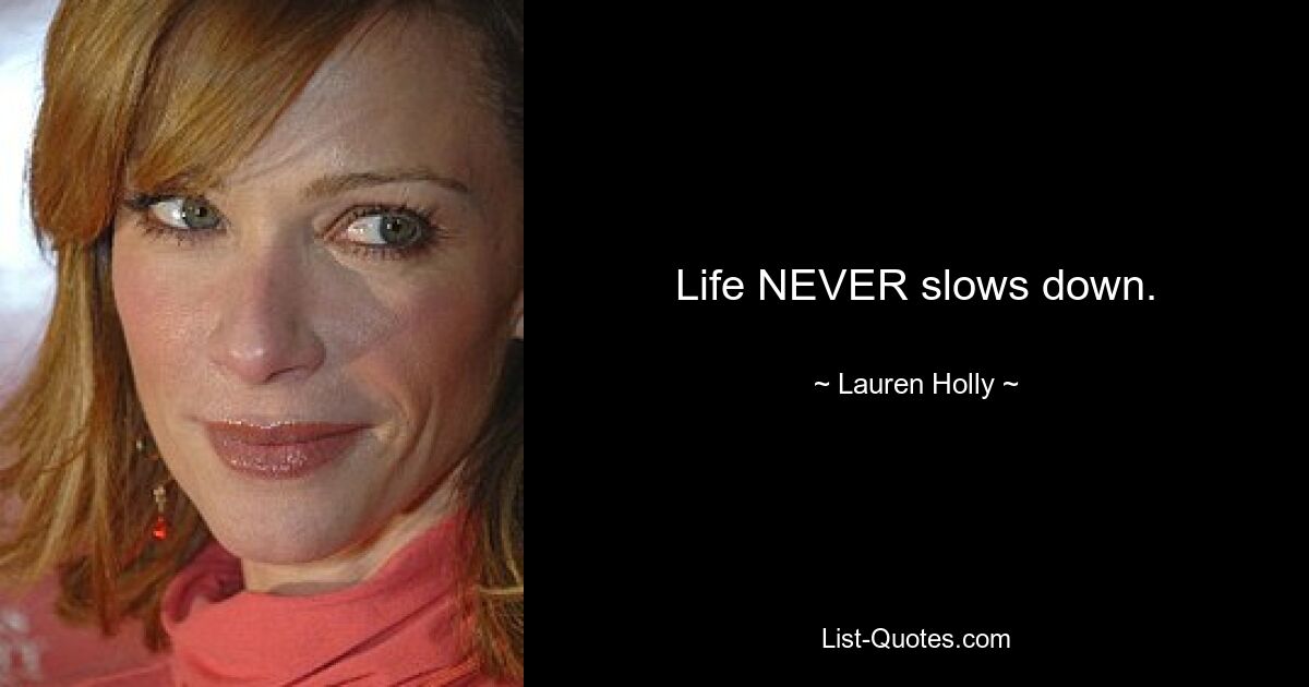 Life NEVER slows down. — © Lauren Holly