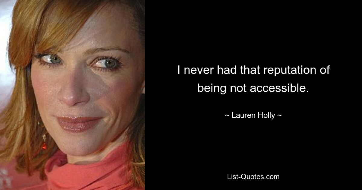 I never had that reputation of being not accessible. — © Lauren Holly