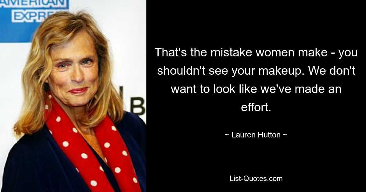 That's the mistake women make - you shouldn't see your makeup. We don't want to look like we've made an effort. — © Lauren Hutton