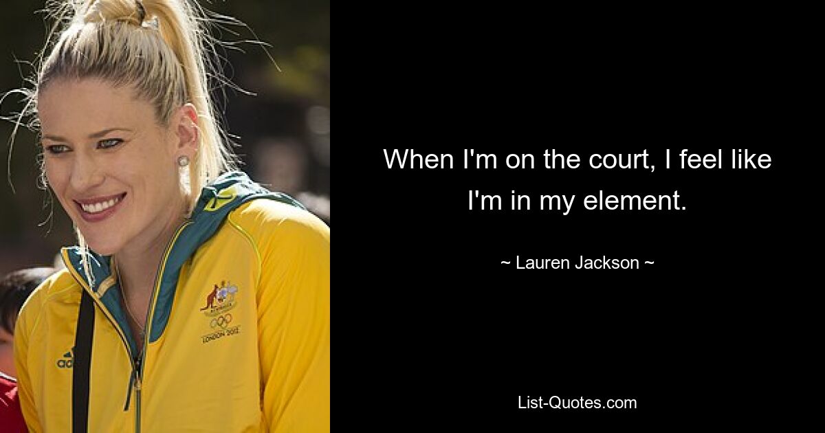 When I'm on the court, I feel like I'm in my element. — © Lauren Jackson