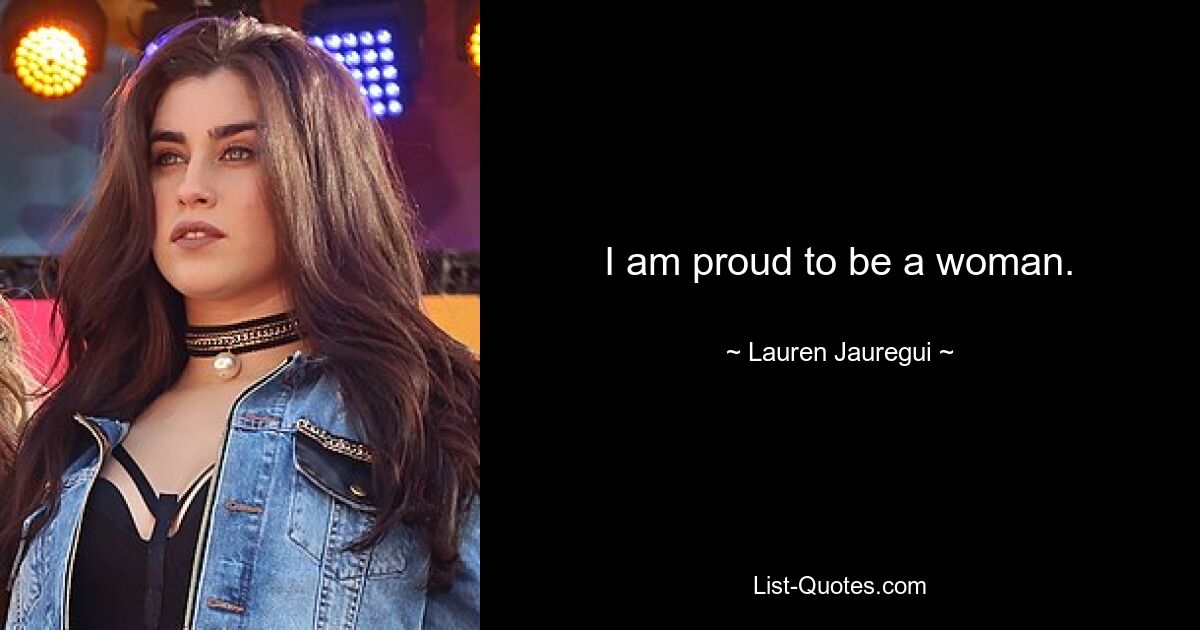 I am proud to be a woman. — © Lauren Jauregui