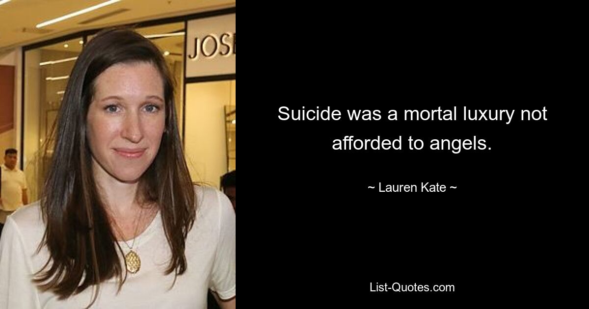 Suicide was a mortal luxury not afforded to angels. — © Lauren Kate